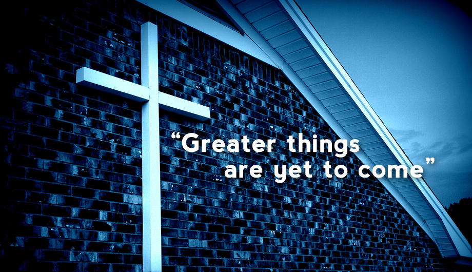 Greater things have yet to come...